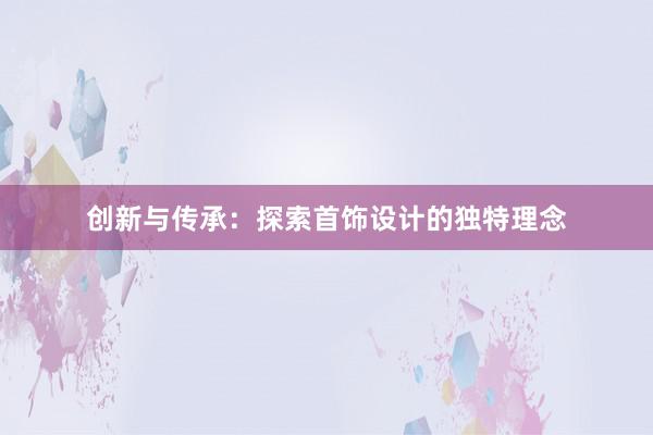 创新与传承：探索首饰设计的独特理念